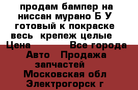 продам бампер на ниссан мурано Б/У (готовый к покраске, весь  крепеж целые) › Цена ­ 7 000 - Все города Авто » Продажа запчастей   . Московская обл.,Электрогорск г.